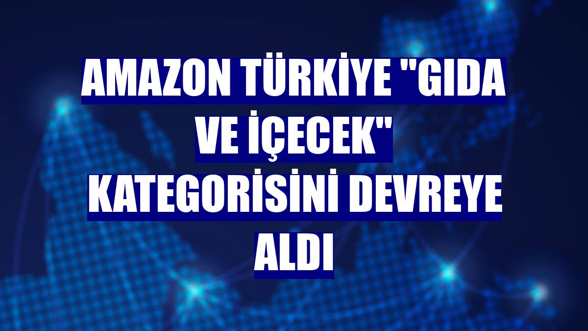 Amazon Türkiye "Gıda ve İçecek" kategorisini devreye aldı
