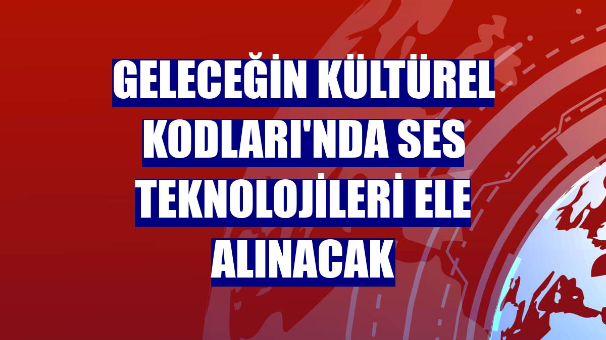 Geleceğin Kültürel Kodları'nda ses teknolojileri ele alınacak
