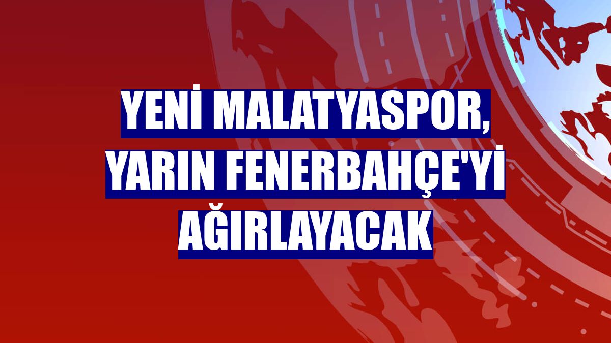 Yeni Malatyaspor, yarın Fenerbahçe'yi ağırlayacak