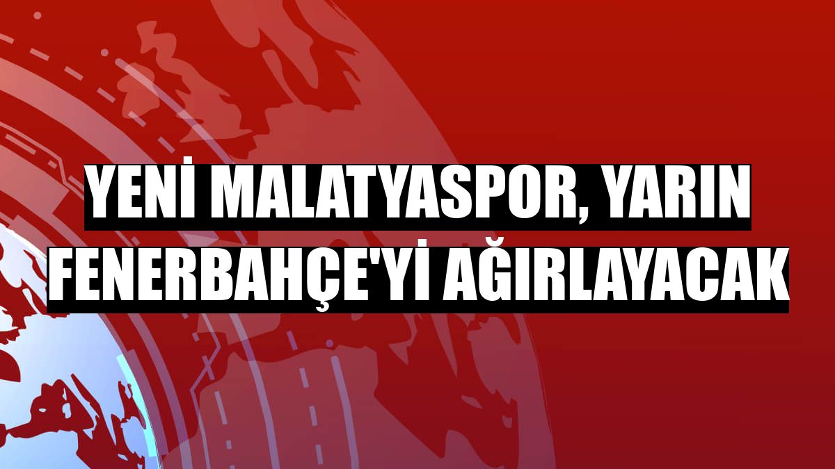 Yeni Malatyaspor, yarın Fenerbahçe'yi ağırlayacak