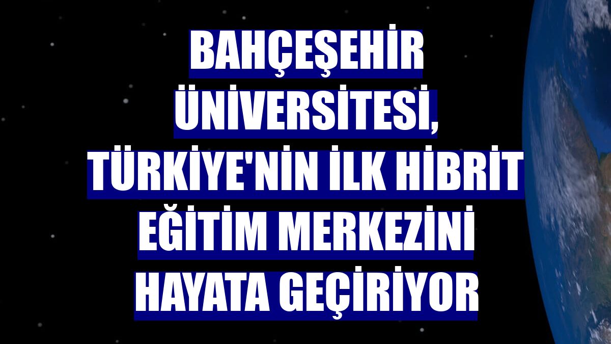 Bahçeşehir Üniversitesi, Türkiye'nin ilk hibrit eğitim merkezini hayata geçiriyor