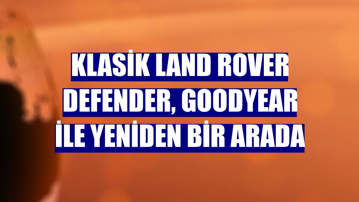 Klasik Land Rover Defender, Goodyear ile yeniden bir arada
