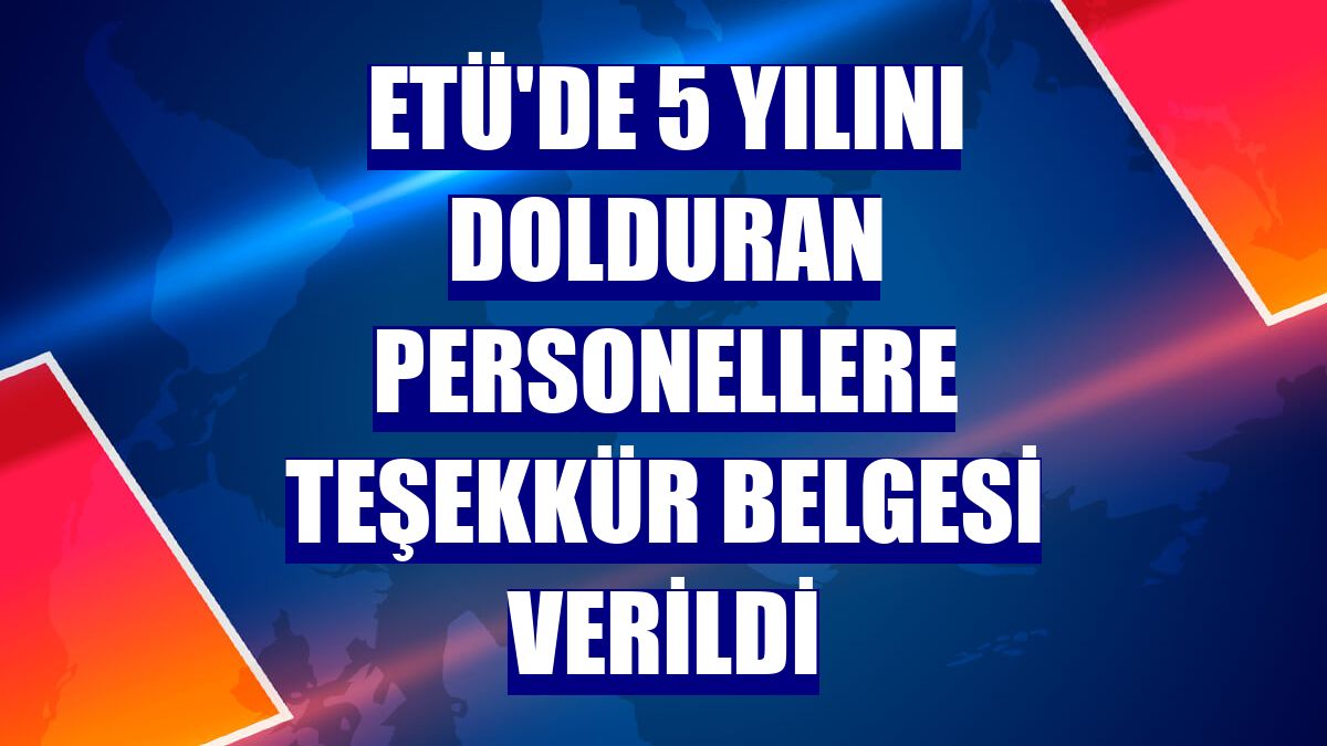 ETÜ'de 5 yılını dolduran personellere teşekkür belgesi verildi