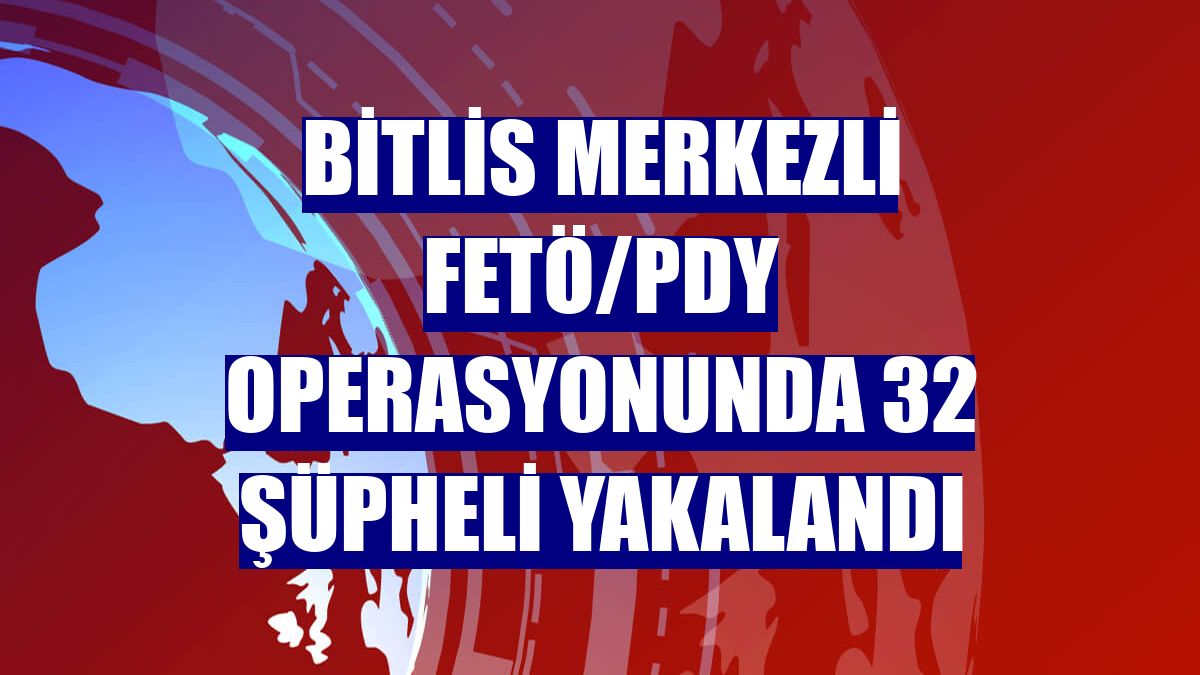 Bitlis merkezli FETÖ/PDY operasyonunda 32 şüpheli yakalandı