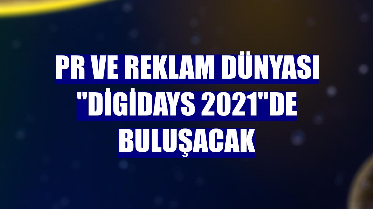 Pr ve reklam dünyası "Digidays 2021"de buluşacak