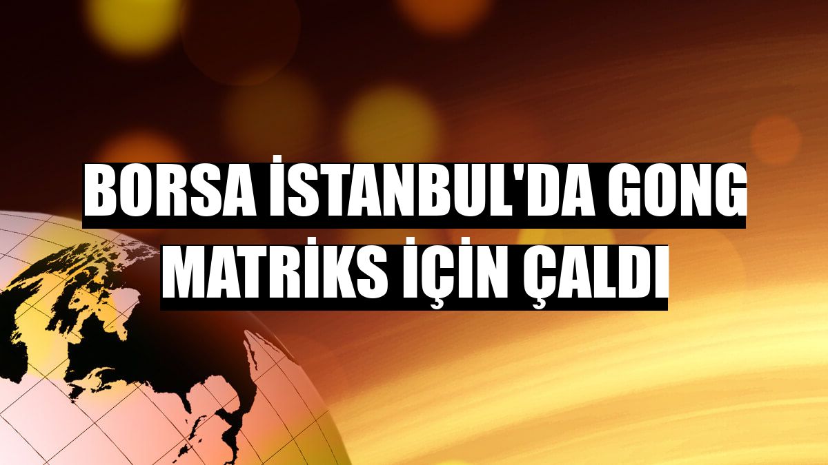 Borsa İstanbul'da gong Matriks için çaldı