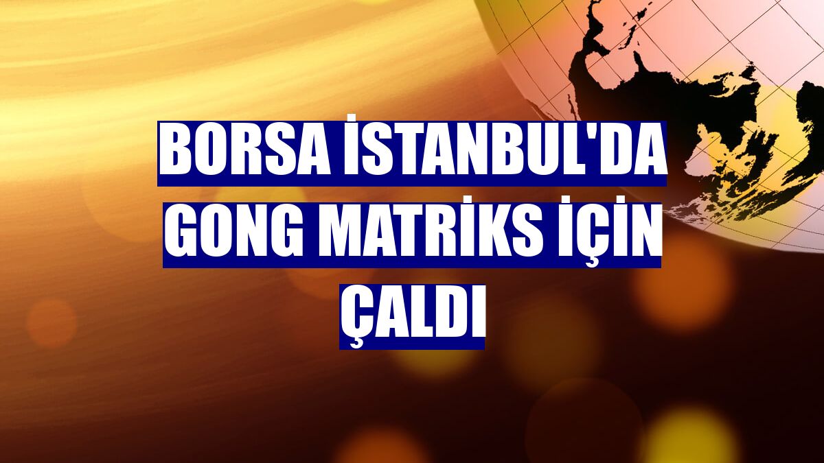 Borsa İstanbul'da gong Matriks için çaldı