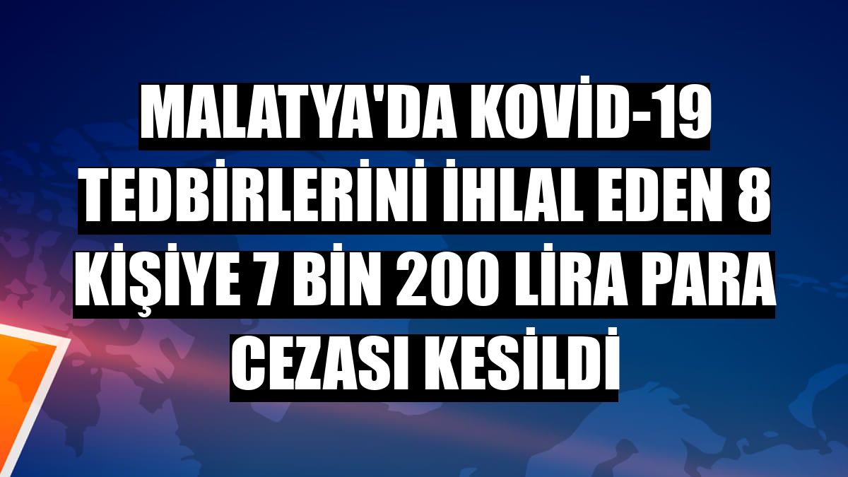 Malatya'da Kovid-19 tedbirlerini ihlal eden 8 kişiye 7 bin 200 lira para cezası kesildi