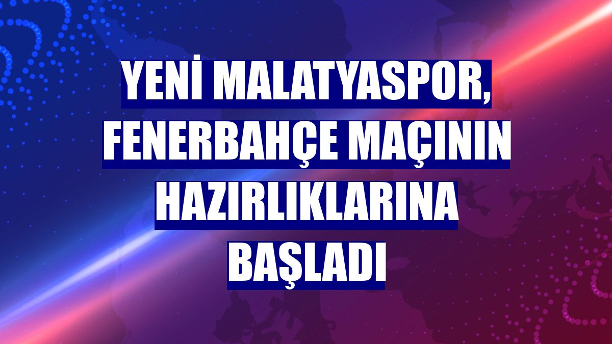 Yeni Malatyaspor, Fenerbahçe maçının hazırlıklarına başladı