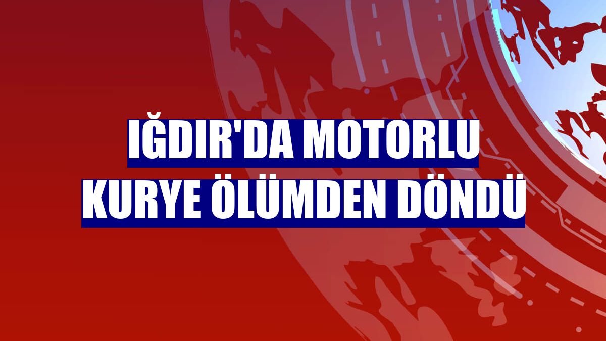 Iğdır'da motorlu kurye ölümden döndü
