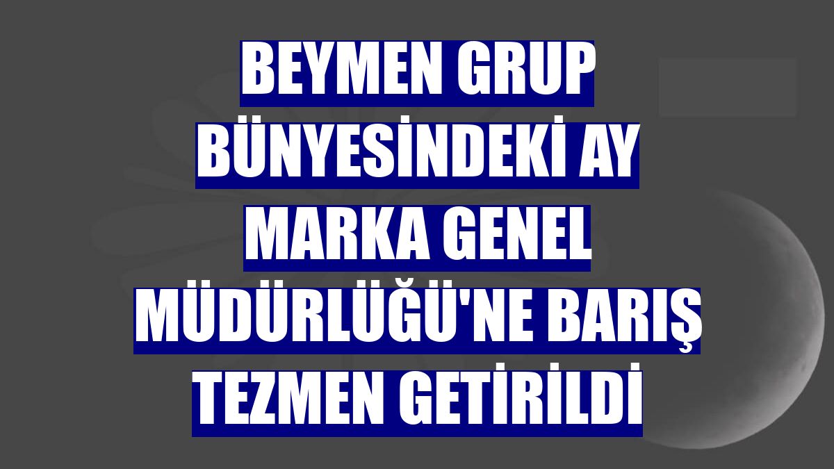 Beymen Grup bünyesindeki Ay Marka Genel Müdürlüğü'ne Barış Tezmen getirildi