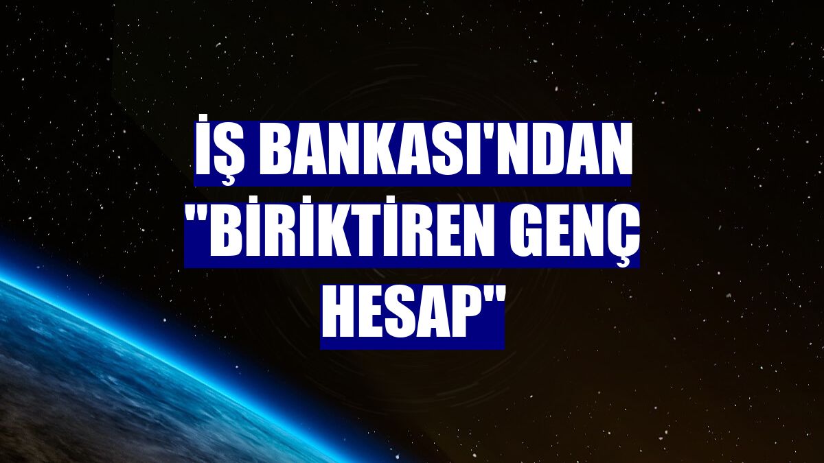 İş Bankası'ndan "Biriktiren Genç Hesap"