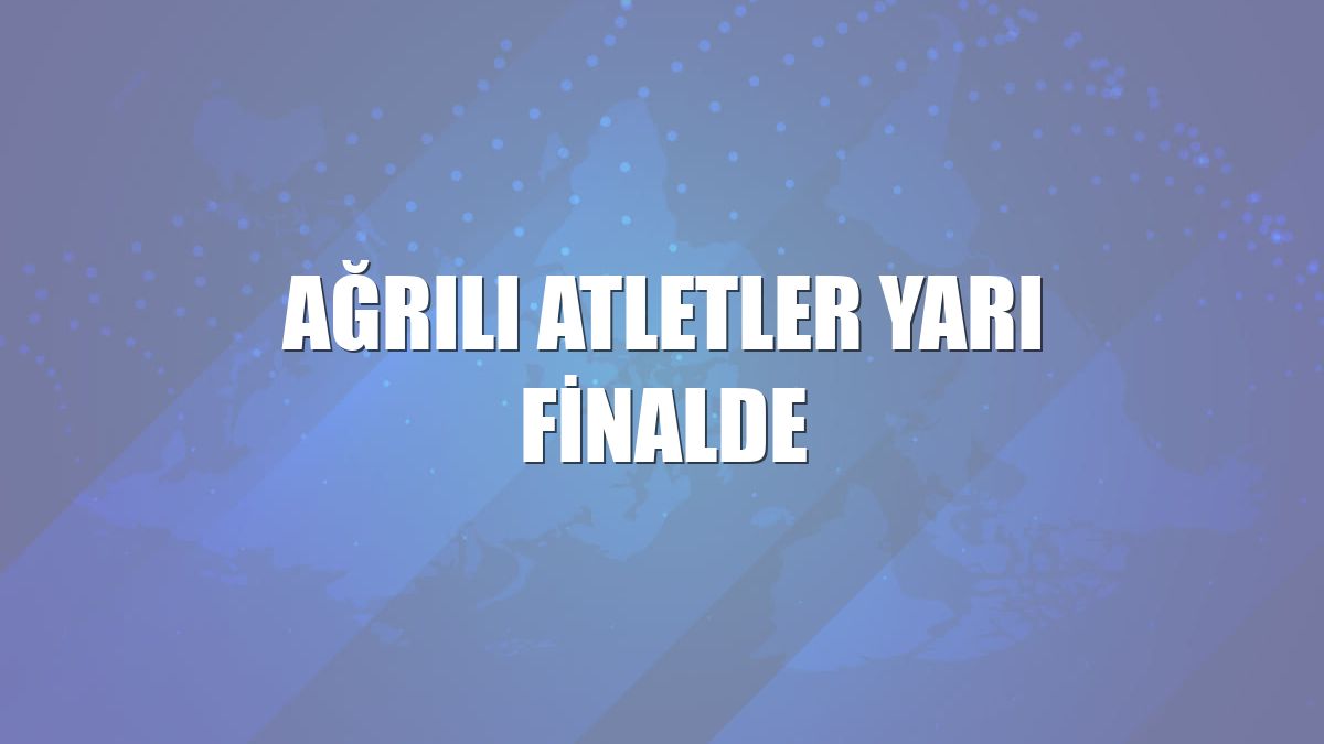 Ağrılı Atletler Yarı Finalde