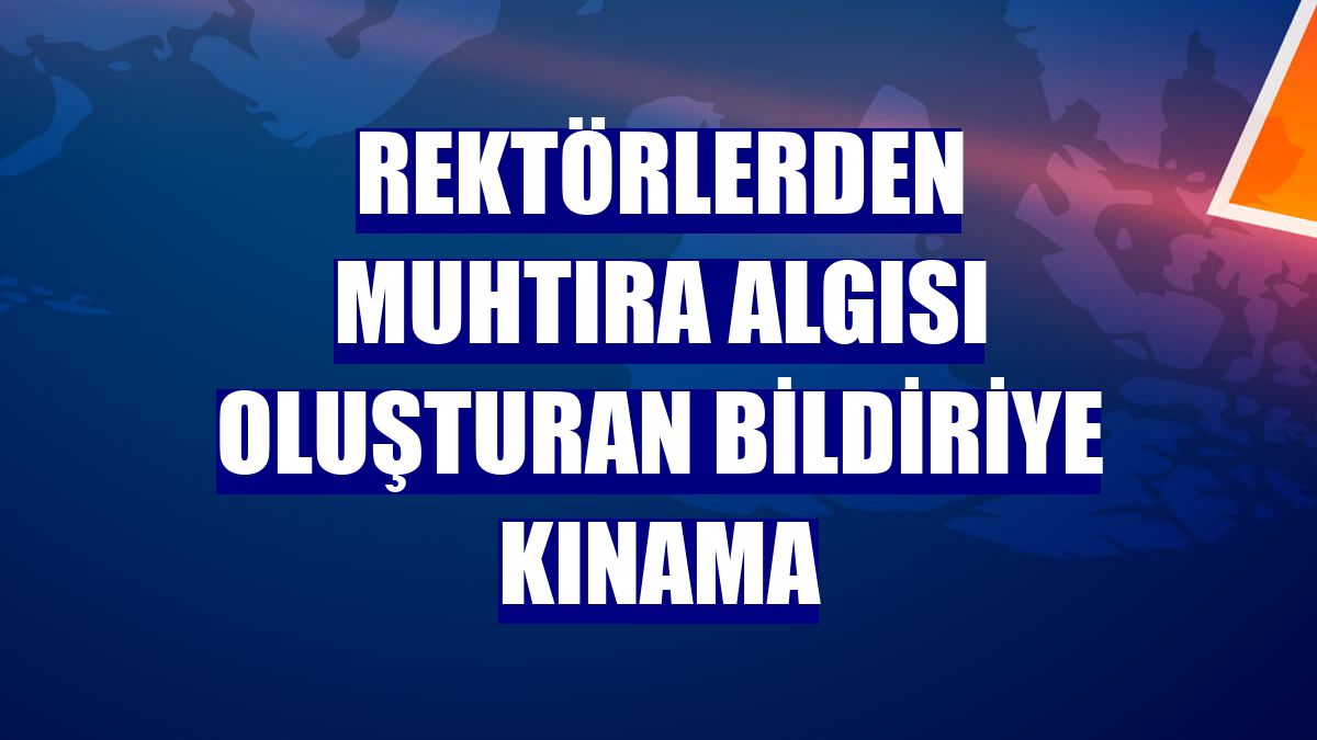 Rektörlerden muhtıra algısı oluşturan bildiriye kınama