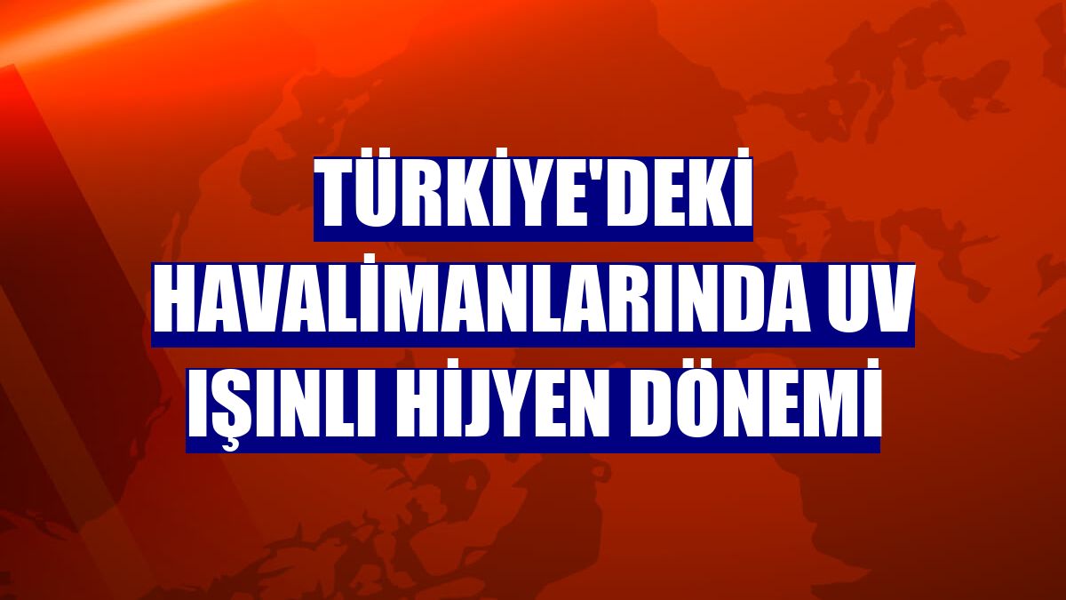 Türkiye'deki havalimanlarında UV ışınlı hijyen dönemi