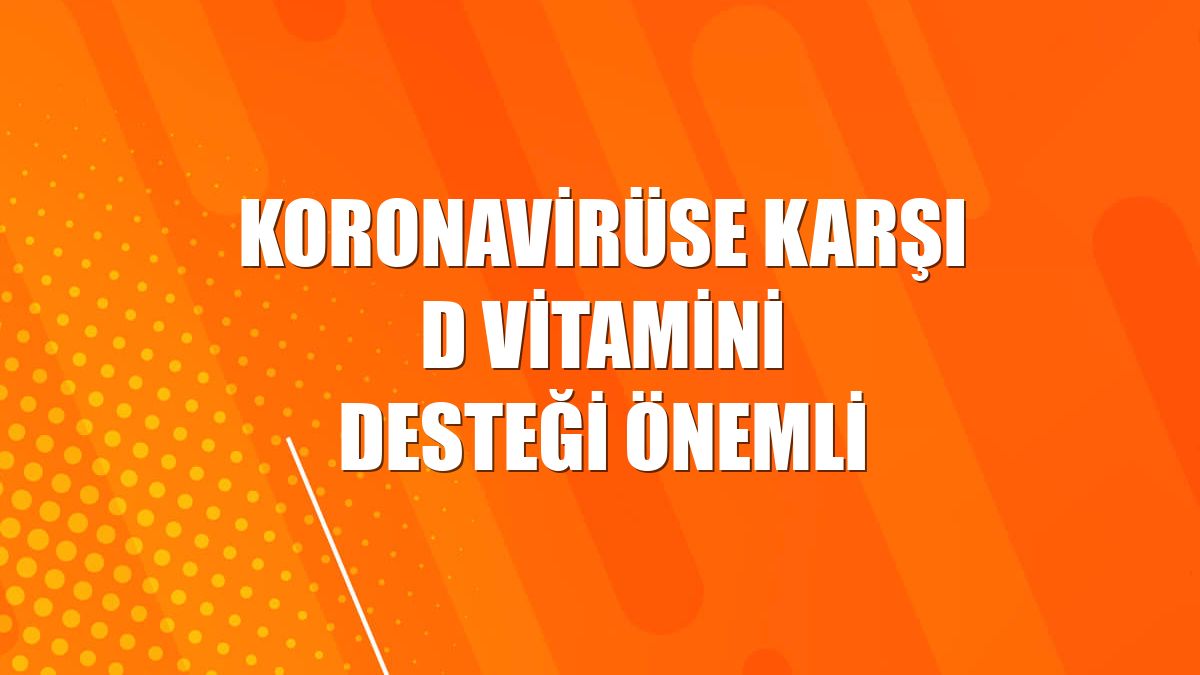 Koronavirüse karşı D vitamini desteği önemli