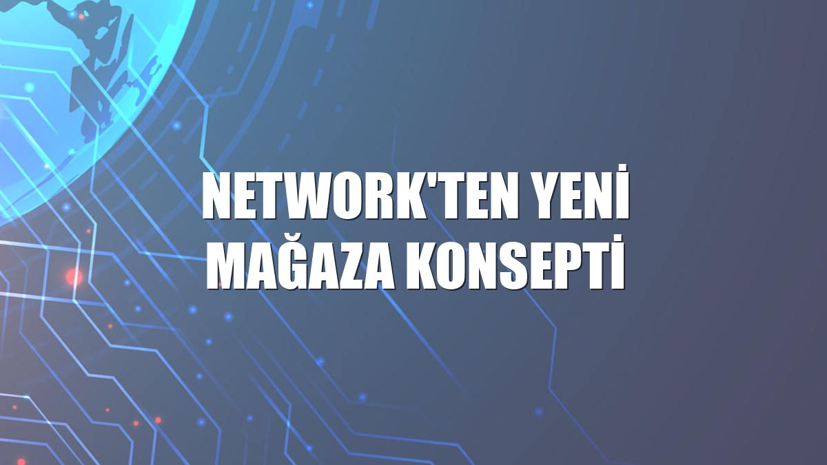 NetWork'ten yeni mağaza konsepti