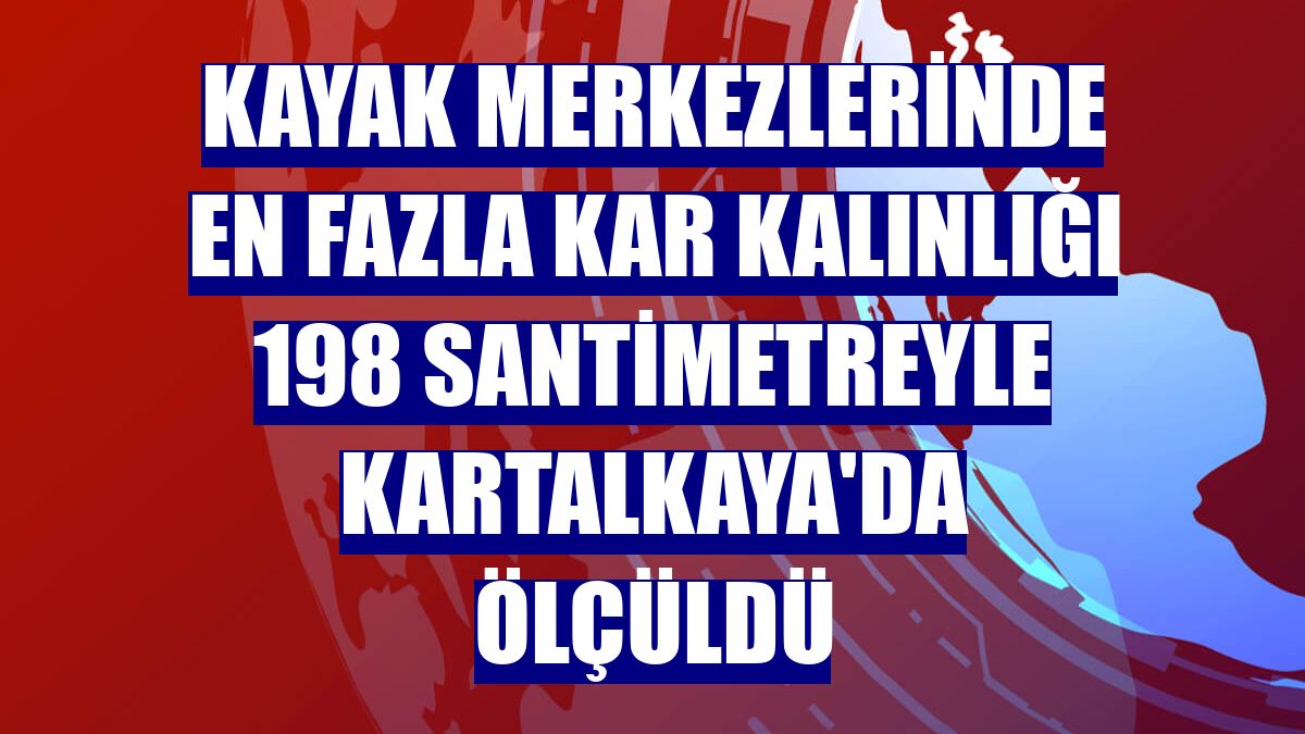Kayak merkezlerinde en fazla kar kalınlığı 198 santimetreyle Kartalkaya'da ölçüldü