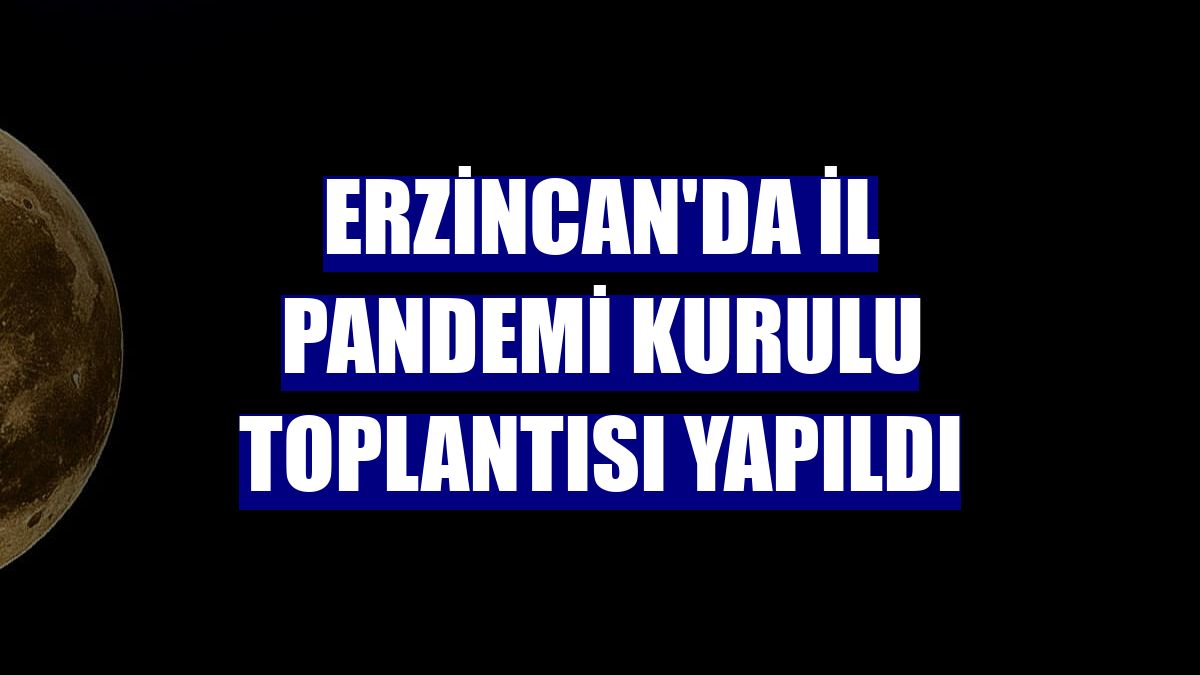 Erzincan'da İl Pandemi Kurulu toplantısı yapıldı