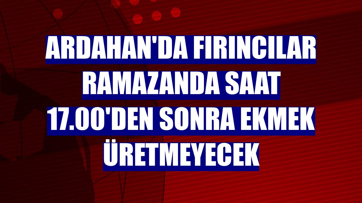 Ardahan'da fırıncılar ramazanda saat 17.00'den sonra ekmek üretmeyecek