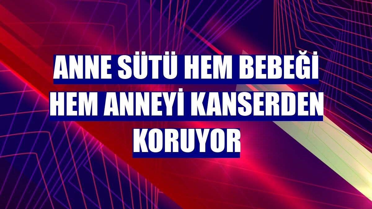 Anne sütü hem bebeği hem anneyi kanserden koruyor