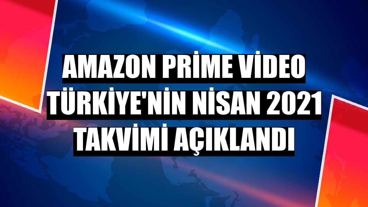 Amazon Prime Video Türkiye'nin Nisan 2021 takvimi açıklandı