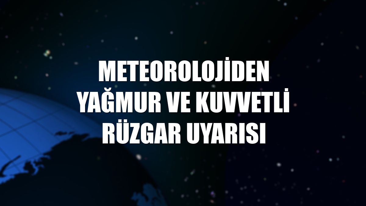 Meteorolojiden yağmur ve kuvvetli rüzgar uyarısı