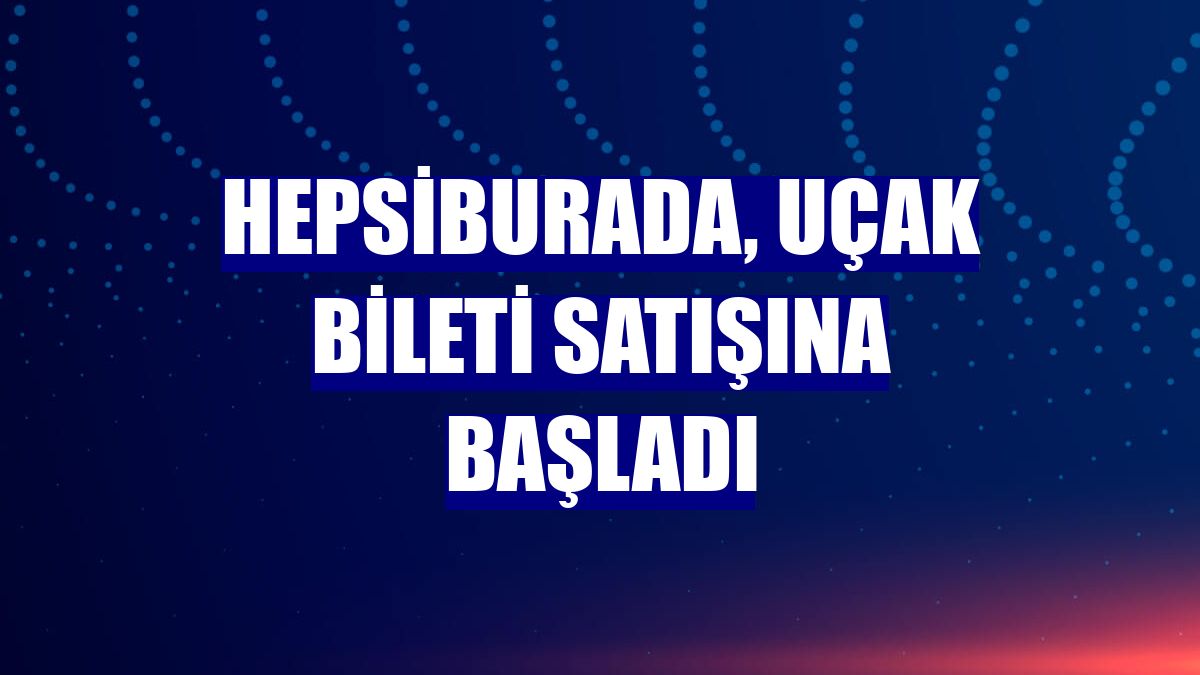 Hepsiburada, uçak bileti satışına başladı