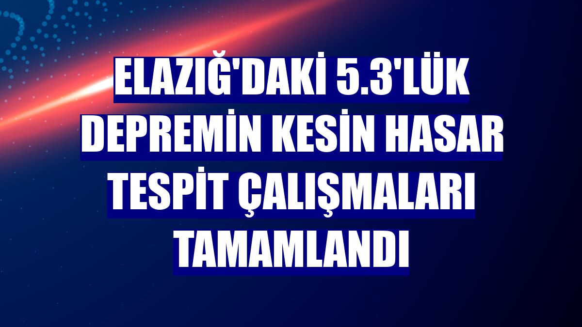 Elazığ'daki 5.3'lük depremin kesin hasar tespit çalışmaları tamamlandı