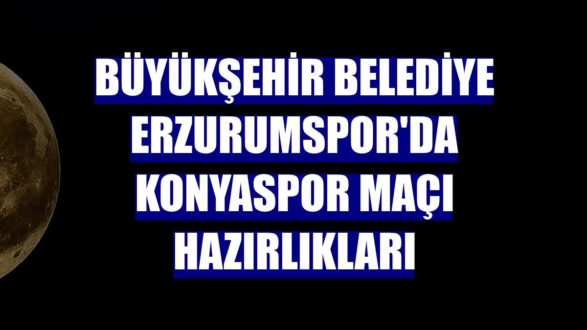 Büyükşehir Belediye Erzurumspor'da Konyaspor maçı hazırlıkları