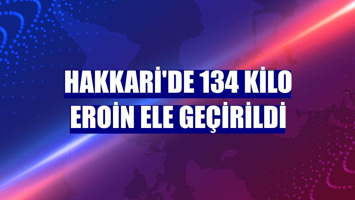 Hakkari'de 134 kilo eroin ele geçirildi