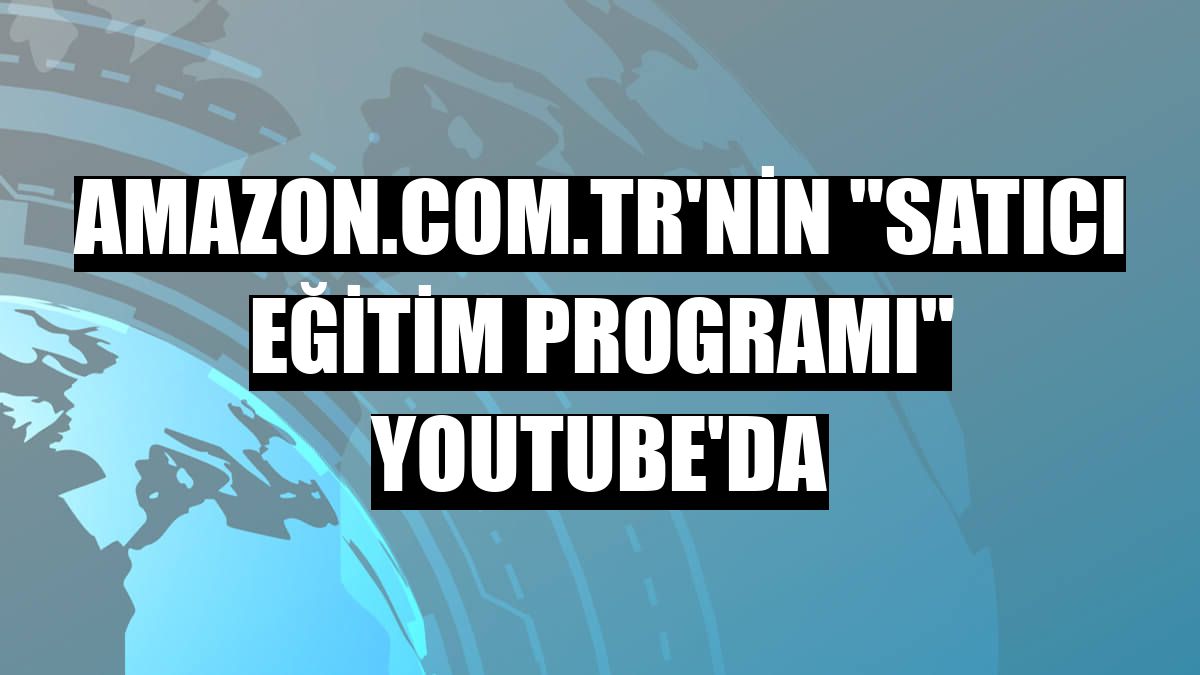 Amazon.com.tr'nin 'Satıcı Eğitim Programı' YouTube'da