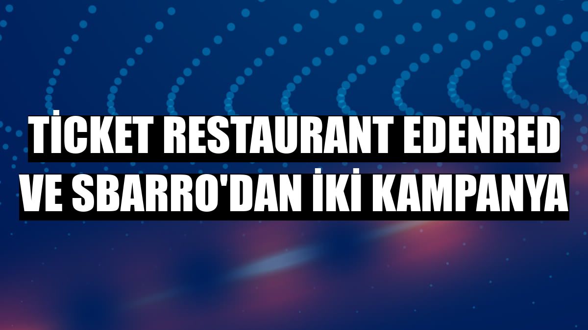 Ticket Restaurant Edenred ve Sbarro'dan iki kampanya