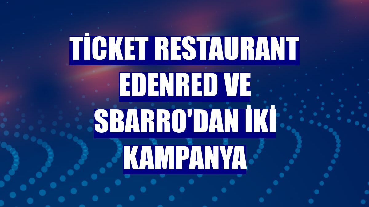 Ticket Restaurant Edenred ve Sbarro'dan iki kampanya