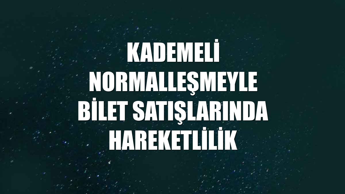 Kademeli normalleşmeyle bilet satışlarında hareketlilik