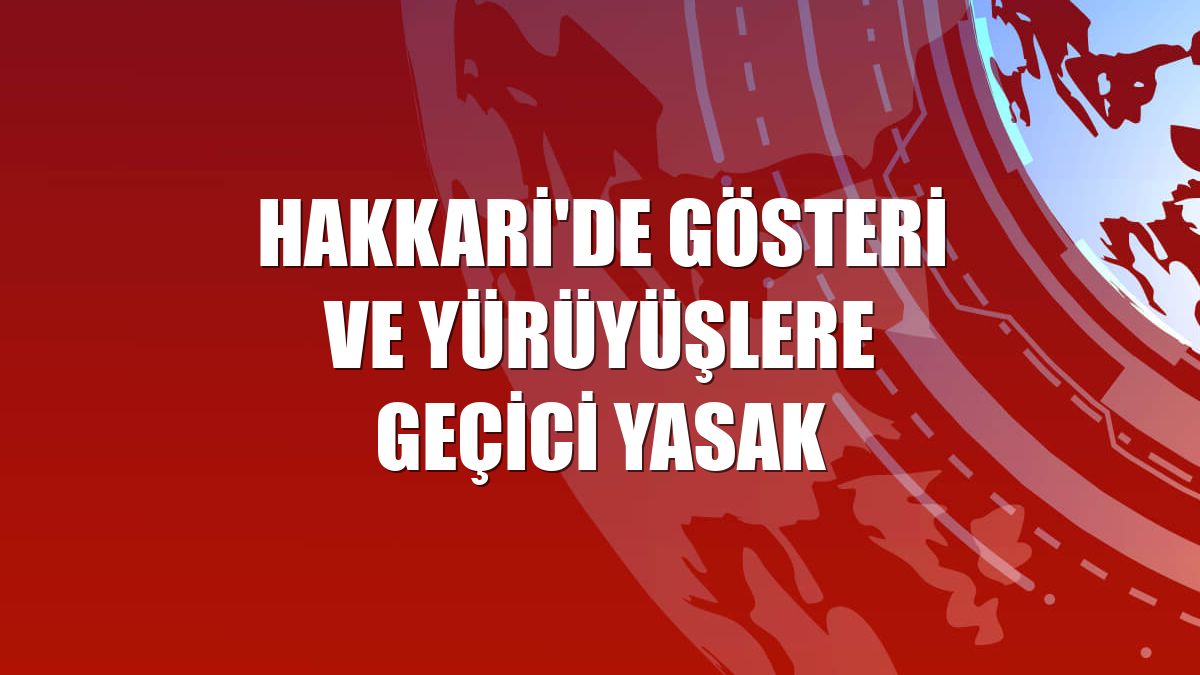 Hakkari'de gösteri ve yürüyüşlere geçici yasak