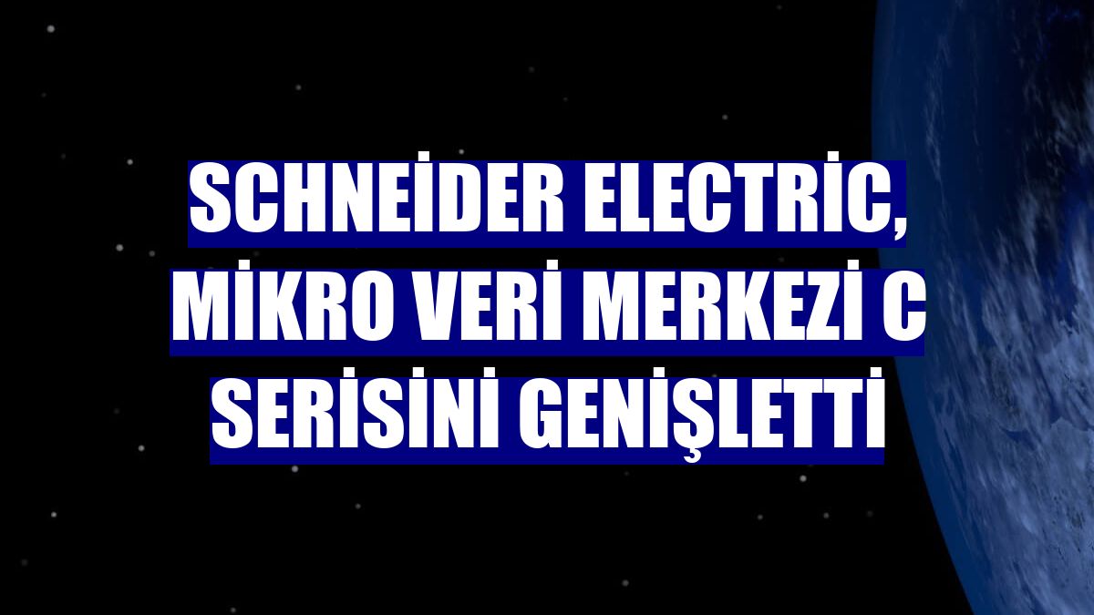 Schneider Electric, Mikro Veri Merkezi C Serisini genişletti