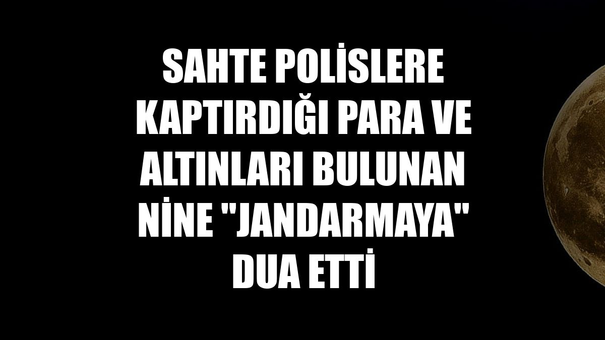 Sahte polislere kaptırdığı para ve altınları bulunan nine "jandarmaya" dua etti