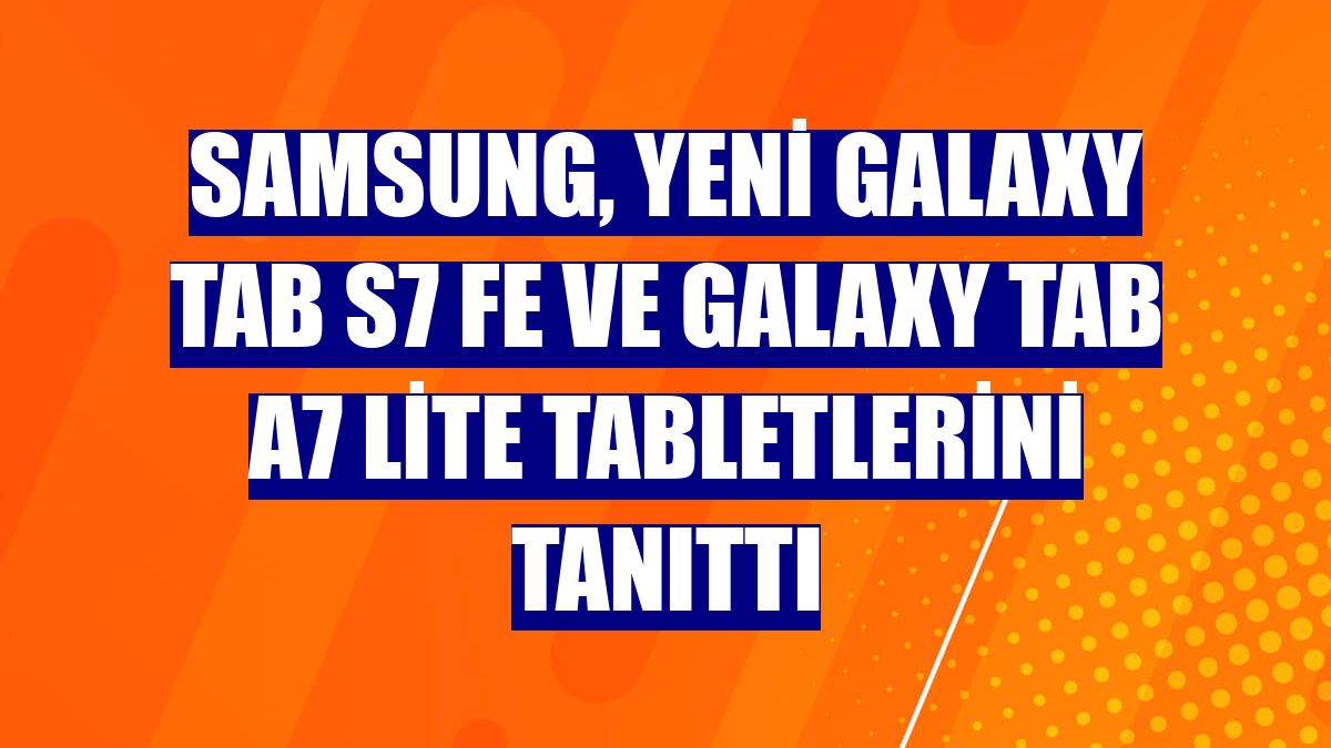 Samsung, yeni Galaxy Tab S7 FE ve Galaxy Tab A7 Lite tabletlerini tanıttı