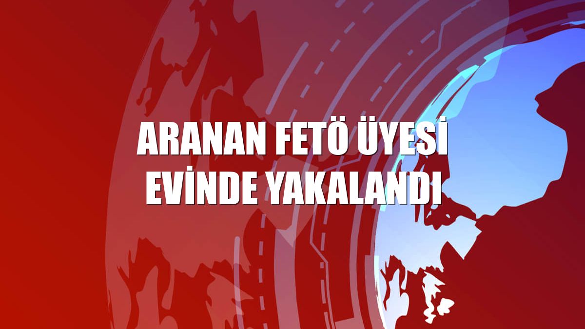Aranan FETÖ üyesi evinde yakalandı