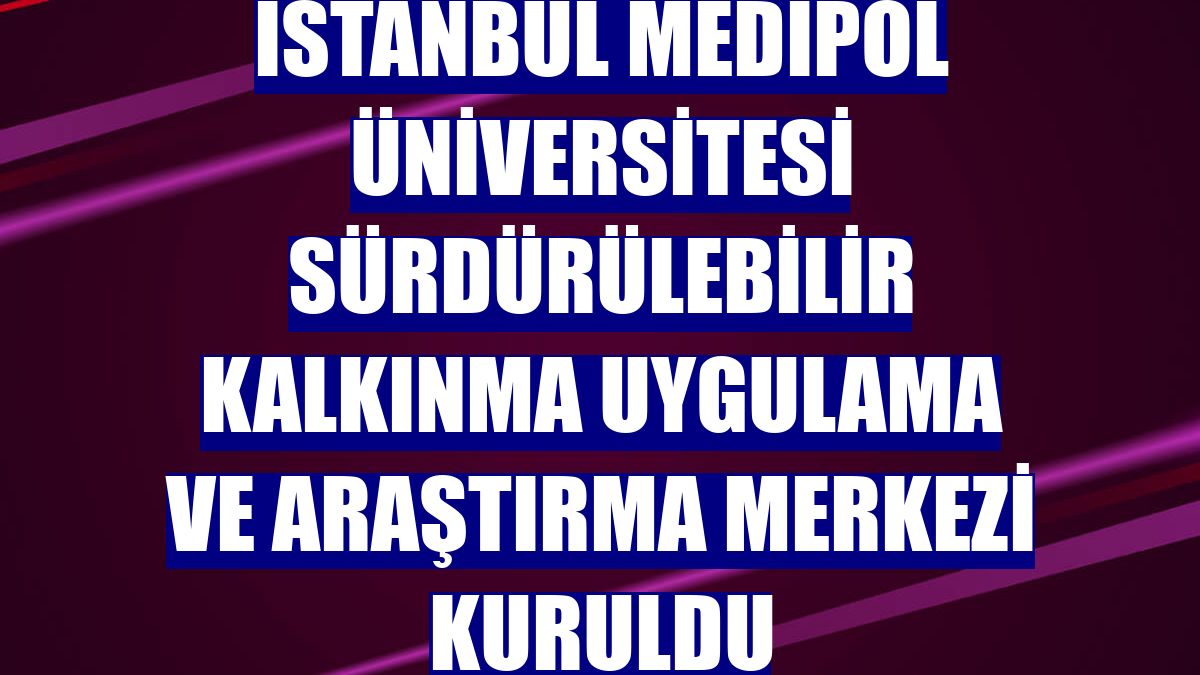 İstanbul Medipol Üniversitesi Sürdürülebilir Kalkınma Uygulama ve Araştırma Merkezi kuruldu