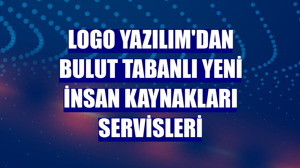 Logo Yazılım'dan bulut tabanlı yeni insan kaynakları servisleri