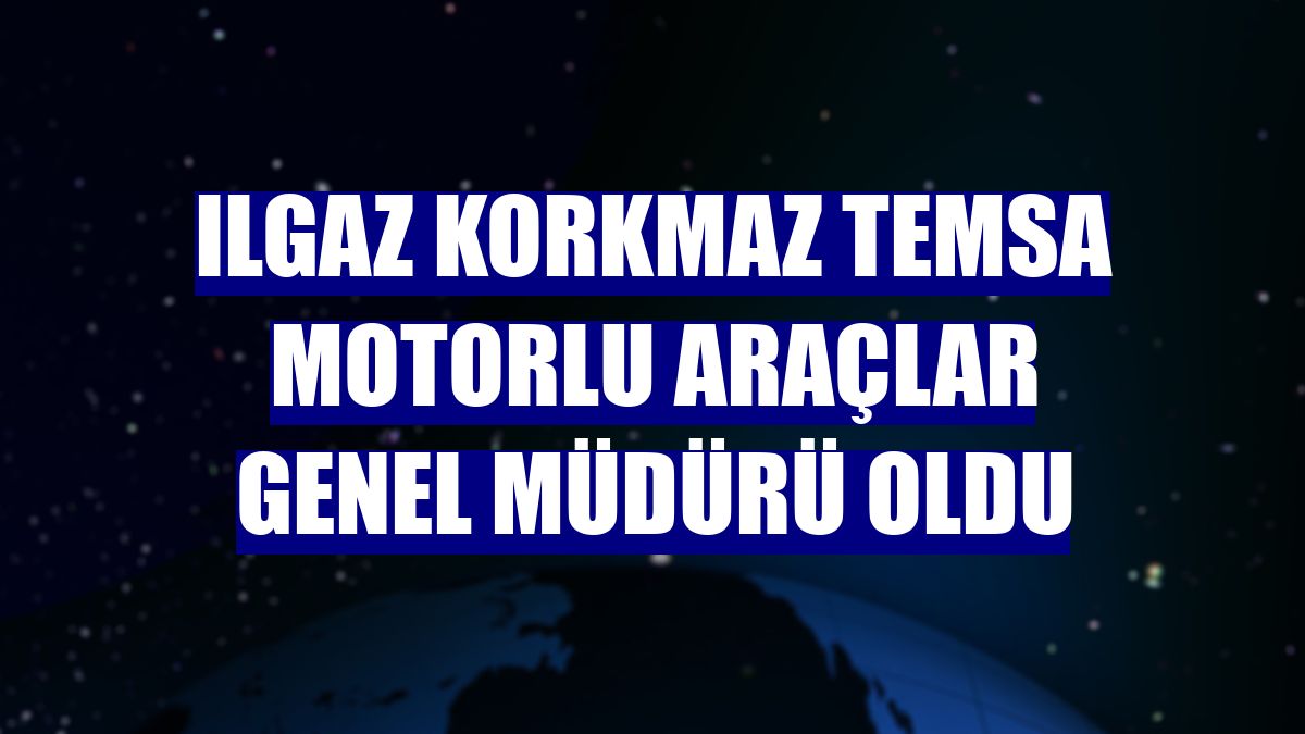 Ilgaz Korkmaz Temsa Motorlu Araçlar Genel Müdürü oldu