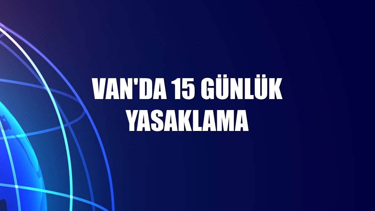Van'da 15 günlük yasaklama