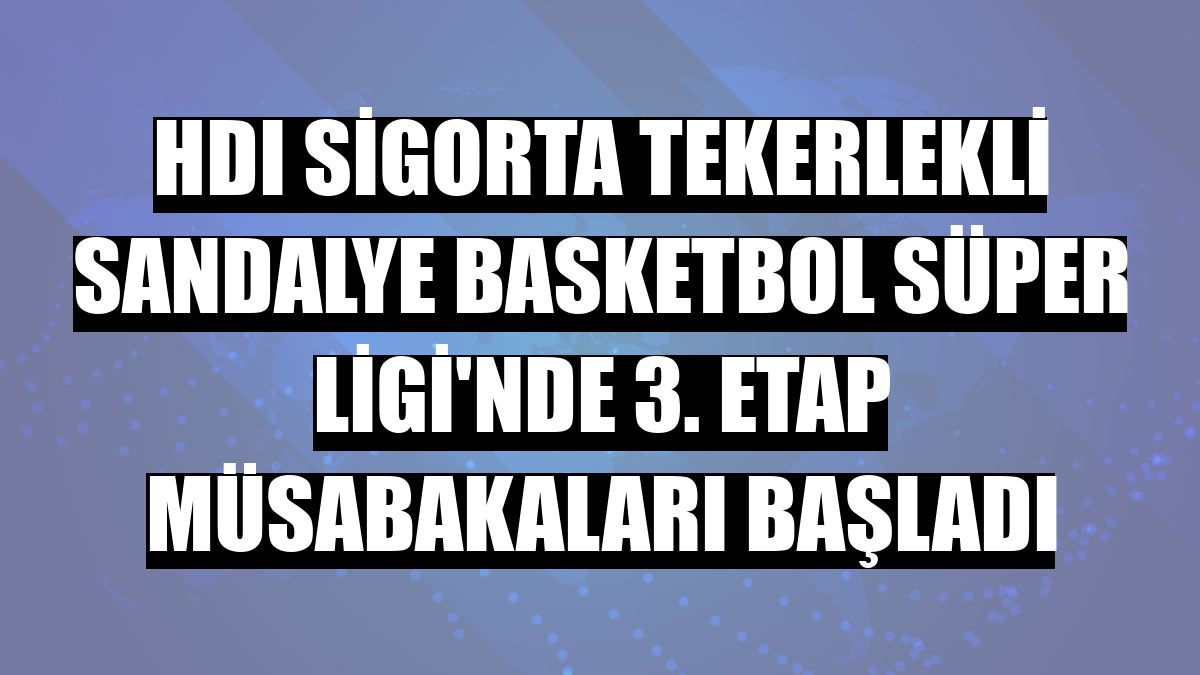 HDI Sigorta Tekerlekli Sandalye Basketbol Süper Ligi'nde 3. etap müsabakaları başladı