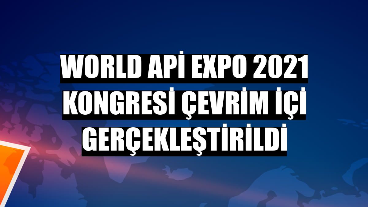 World Api Expo 2021 Kongresi çevrim içi gerçekleştirildi