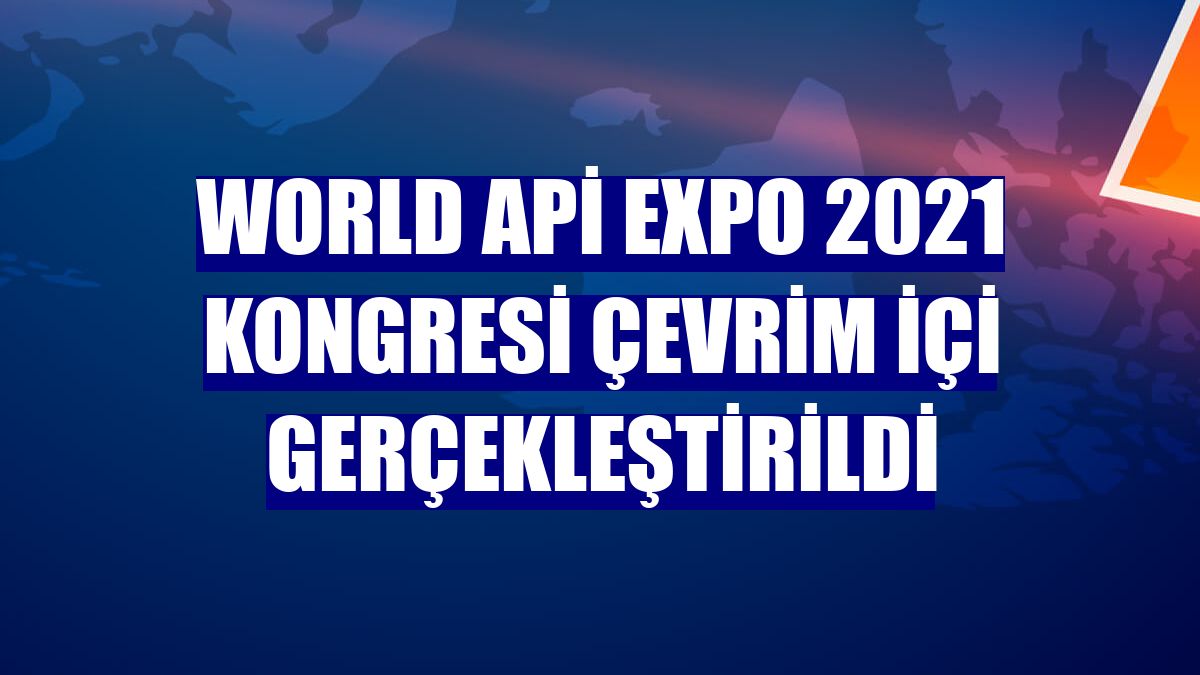 World Api Expo 2021 Kongresi çevrim içi gerçekleştirildi