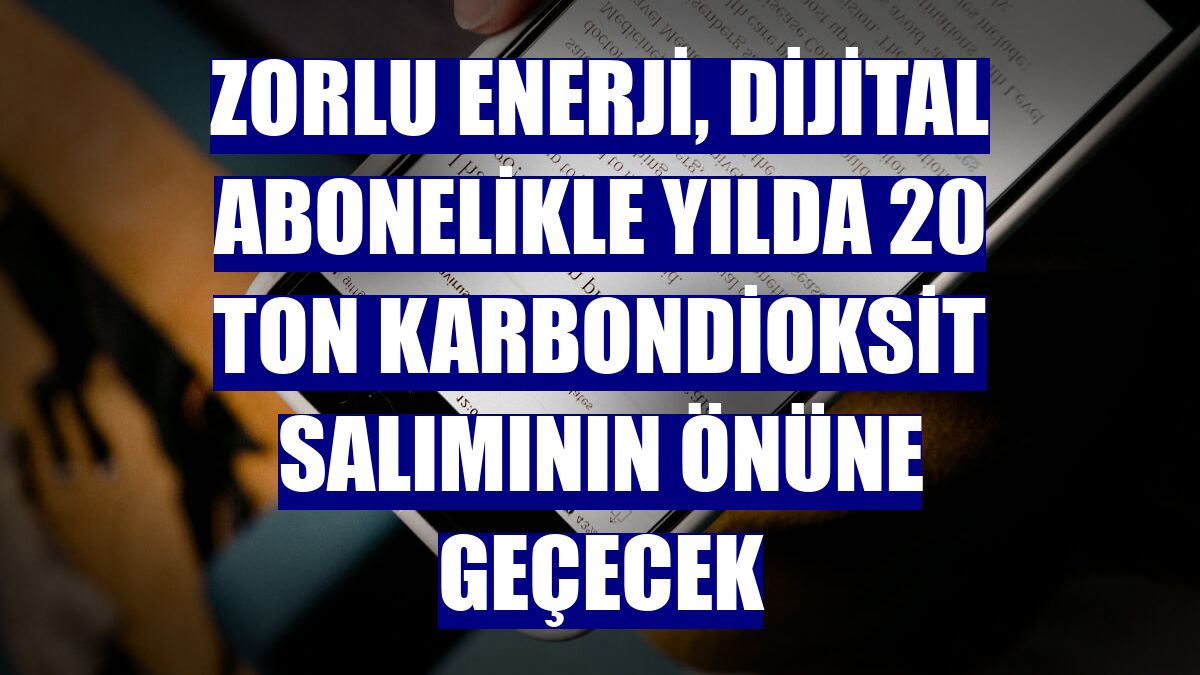 Zorlu Enerji, dijital abonelikle yılda 20 ton karbondioksit salımının önüne geçecek