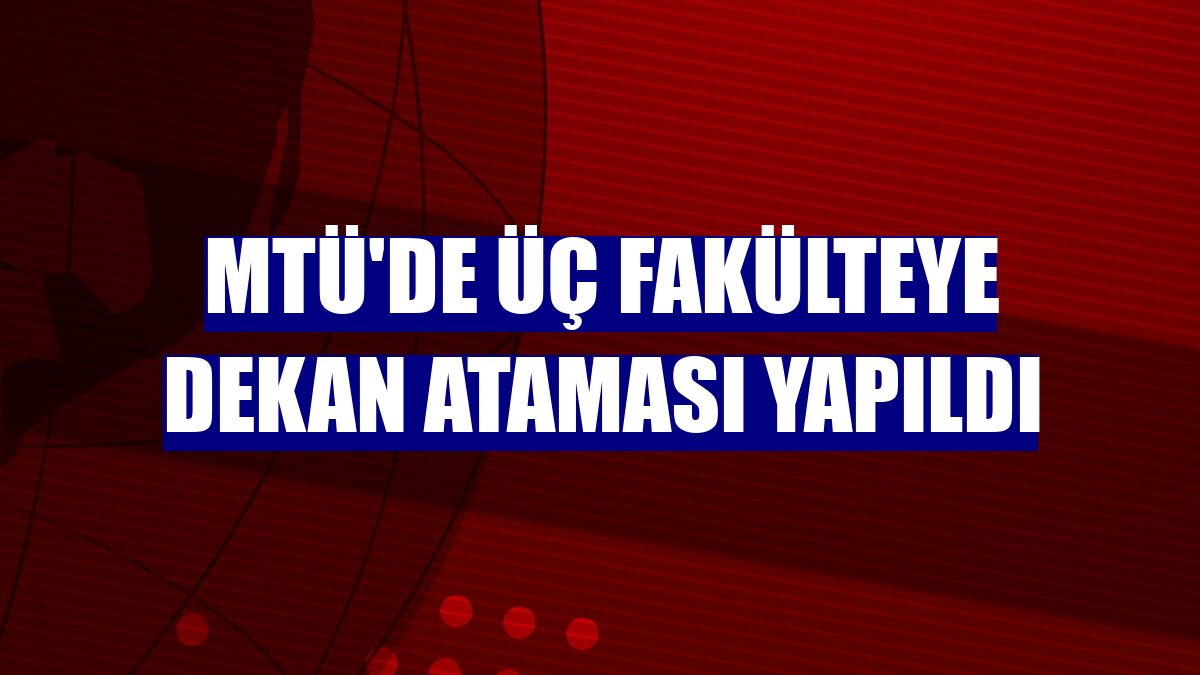 MTÜ'de üç fakülteye dekan ataması yapıldı