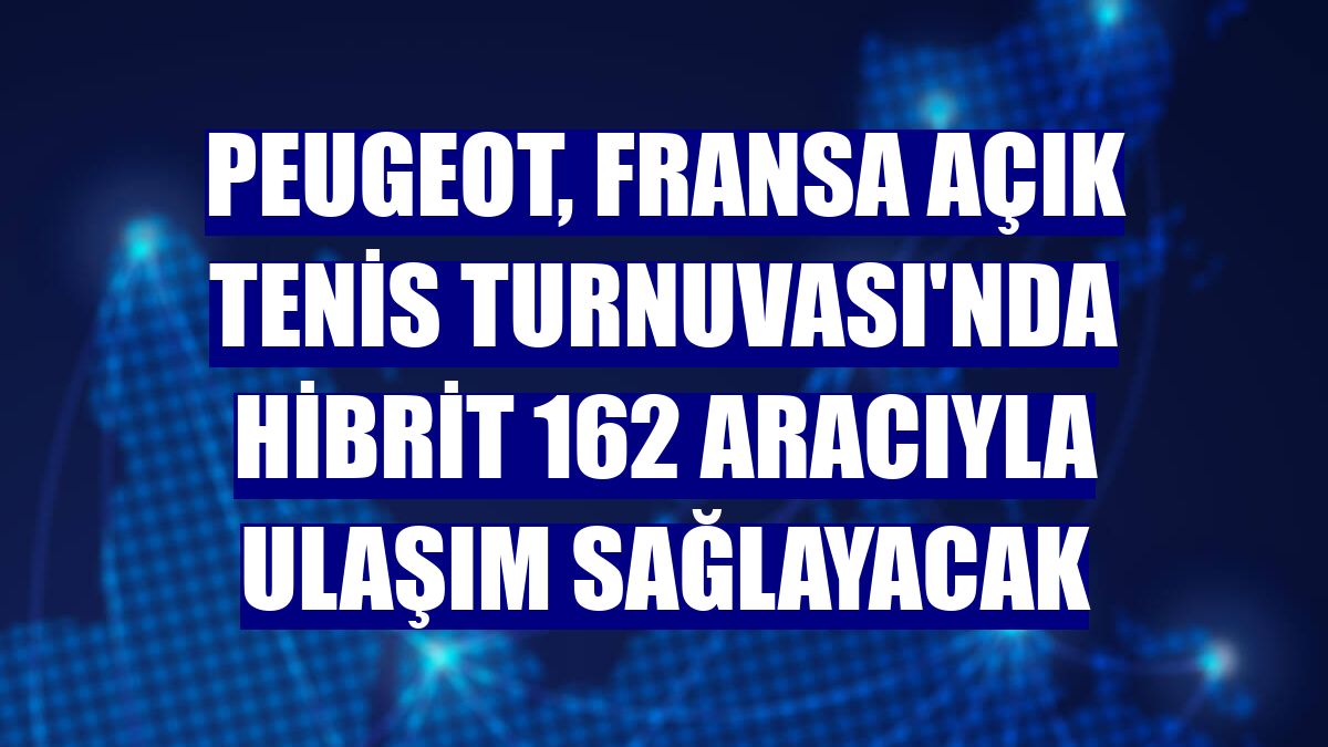Peugeot, Fransa Açık Tenis Turnuvası'nda hibrit 162 aracıyla ulaşım sağlayacak